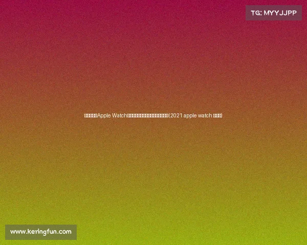 震撼发布!Apple Watch近首次全面改版,颠覆你的佩戴体验(2021 apple watch 大改款) 震撼发布!Apple Watch近首次全面改版,颠覆你的佩戴体验(2021 apple watch 大改款)